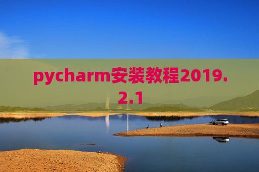 pycharm安装教程2019.2.1 pycharm安装教程2019.2.1